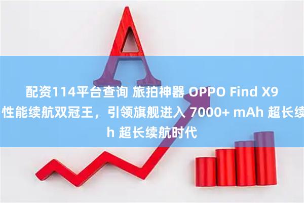 配资114平台查询 旅拍神器 OPPO Find X9 系列：性能续航双冠王，引领旗舰进入 7000+ mAh 超长续航时代