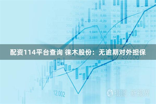 配资114平台查询 徕木股份：无逾期对外担保