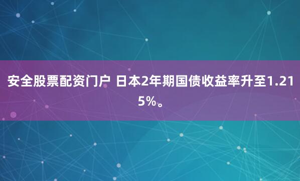安全股票配资门户 日本2年期国债收益率升至1.215%。